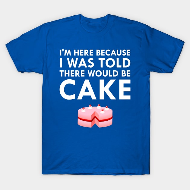 I'm Here Because I Was Told There Would Be Cake T-Shirt by FlashMac